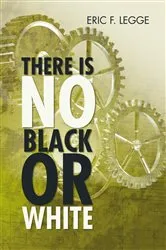 Book cover of There Is No Black or White by Eric F. Legge