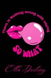 Book cover of There Is Nothing Wrong With Saying So What by Ella Destiny