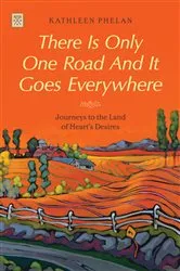 Book cover of There is Only One Road and it Goes Everywhere by Phelan Kathleen