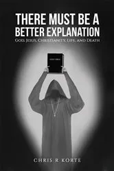 Book cover of There Must Be a Better Explanation by Chris R Korte