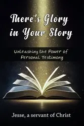 Book cover of There's Glory In Your Story, Unleashing the Power of Personal Testimony by a servant of Christ, Jesse,