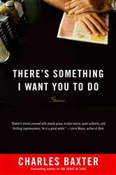Book cover of There's Something I Want You to Do by Charles Baxter