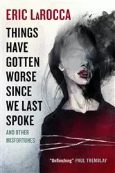 Book cover of Things Have Gotten Worse Since We Last Spoke And Other Misfortunes by Eric LaRocca