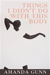 Book cover of Things I Didn't Do with This Body by Amanda Gunn