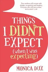 Book cover of Things I Didn't Expect (when I was expecting) by Monica Dux
