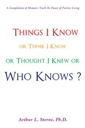 Book cover of Things I Know or Think I Know or Thought I Knew or Who Knows? by Arthur L. Sterne