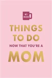 Book cover of Things To Do Now That You're A Mom by Elfrea Lockley