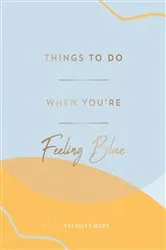 Book cover of Things to Do When You're Feeling Blue by Felicity Hart