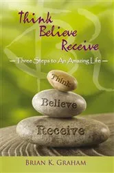 Book cover of Think, Believe, Receive by Brian K. Graham