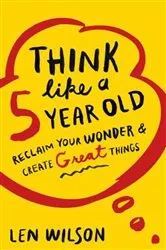 Book cover of Think Like a 5 Year Old by Len Wilson