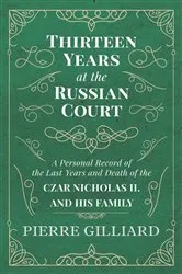 Book cover of Thirteen Years at the Russian Court - A Personal Record of the Last Years and Death of the Czar Nicholas II. and his Family by Pierre Gilliard
