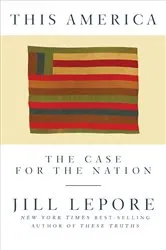 Book cover of This America: The Case for the Nation by Jill Lepore