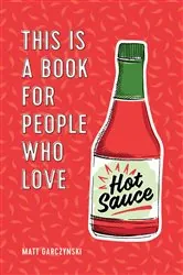 Book cover of This Is a Book for People Who Love Hot Sauce by Matt Garczynski