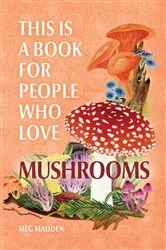 Book cover of This Is a Book for People Who Love Mushrooms by Meg Madden