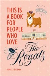 Book cover of This Is a Book for People Who Love the Royals by Rebecca Stoeker
