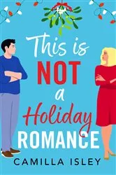 Book cover of This Is Not a Holiday Romance by Camilla Isley