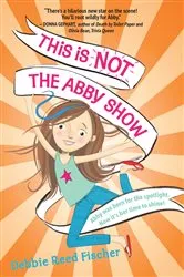 Book cover of This Is Not the Abby Show by Debbie Reed Fischer