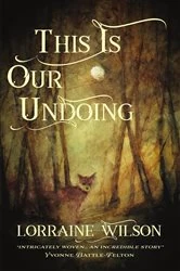 Book cover of This Is Our Undoing by Lorraine Wilson