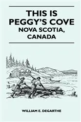 Book cover of This Is Peggy's Cove - Nova Scotia, Canada by William E. Degarthe