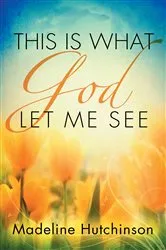 Book cover of This is What God Let Me See by Madeline Hutchinson