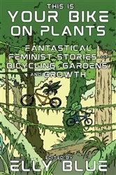 Book cover of This Is Your Bike on Plants by Elly Blue
