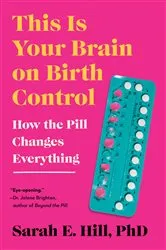 Book cover of This Is Your Brain on Birth Control by Sarah Hill