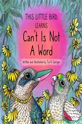 Book cover of This Little Bird Learns That Can't Is Not A Word by Carrigan, Tia, K
