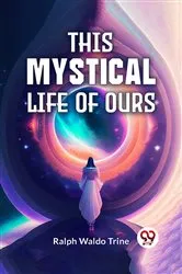Book cover of This Mystical Life Of Ours by Ralph Waldo Trine