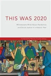 Book cover of This Was 2020: Minnesotans Write About Pandemics and Social Justice in a Historic Year: Minnesotans by Ramsey County Library