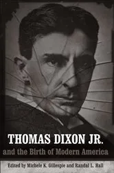 Book cover of Thomas Dixon Jr. and the Birth of Modern America by Michele K. Gillespie