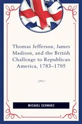 Book cover of Thomas Jefferson, James Madison, and the British Challenge to Republican America, 1783–95 by Michael Schwarz