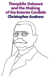 Book cover of Théophile Delcassé and the Making of the Entente Cordiale by C. Andrew