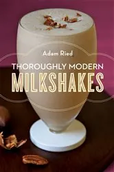 Book cover of Thoroughly Modern Milkshakes: 100 Thick and Creamy Shakes You Can Make At Home by Adam Ried