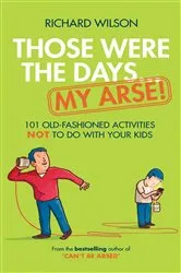 Book cover of Those Were the Days … My Arse! by Richard Wilson