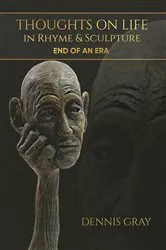 Book cover of Thoughts on Life in Rhyme & Sculpture by Dennis Gray