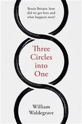 Book cover of Three Circles into One: Brexit Britain by William Waldegrave