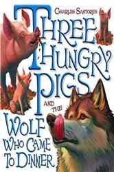 Book cover of Three Hungry Pigs and the Wolf Who Came to Dinner by Charles Santore