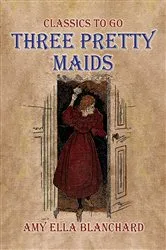 Book cover of Three Pretty Maids by Amy Ella Blanchard