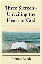 Book cover of Three Sixteen - Unveiling the Heart of God by Thomas Carl Rende