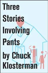 Book cover of Three Stories Involving Pants by Chuck Klosterman