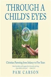 Book cover of Through a Child's Eyes: Christian Parenting from Infancy to Five Year by Pam Carson