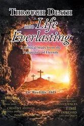 Book cover of Through Death Into Life Everlasting by ThD,Dr. Wes Ellis,