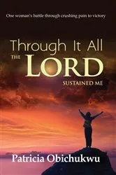 Book cover of Through it All The Lord Sustained Me by Patricia Obichukwu