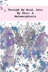 Book cover of Through My Mind, Onto My Skin; A Metamorphosis by S.Lee