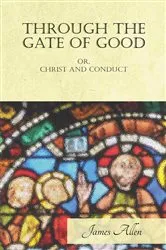 Book cover of Through the Gate of Good - or, Christ and Conduct by James Allen