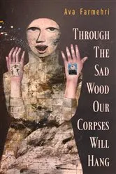 Book cover of Through the Sad Wood Our Corpses Will Hang by Ava Farmehri