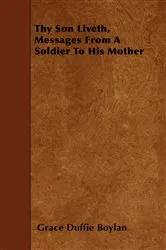 Book cover of Thy Son Liveth, Messages From A Soldier To His Mother by Grace Duffie Boylan