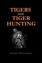 Book cover of Tigers and Tiger-Hunting by Baker, Samuel  , White