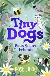 Book cover of Tiny Dogs: Bea’s Secret Friends by Rose Lihou
