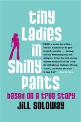 Book cover of Tiny Ladies in Shiny Pants by Jill Soloway